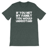 If You Met My Family You Would Understand T-Shirt (Unisex)