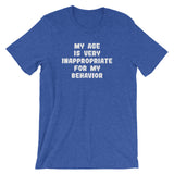 My Age Is Very Inappropriate For My Behavior T-Shirt (Unisex)
