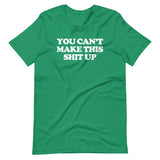 You Can't Make This Shit Up T-Shirt (Unisex)