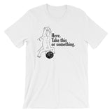 Here, Take This Or Something T-Shirt (Unisex)