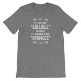 If You Say Gullible Slowly, It Sounds Like Oranges T-Shirt (Unisex)