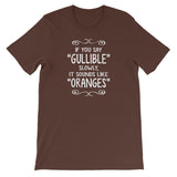If You Say Gullible Slowly, It Sounds Like Oranges T-Shirt (Unisex)