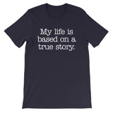 My Life Is Based On A True Story T-Shirt (Unisex)