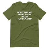 Don't Tell Me What To Do Unless You're Naked T-Shirt (Unisex)