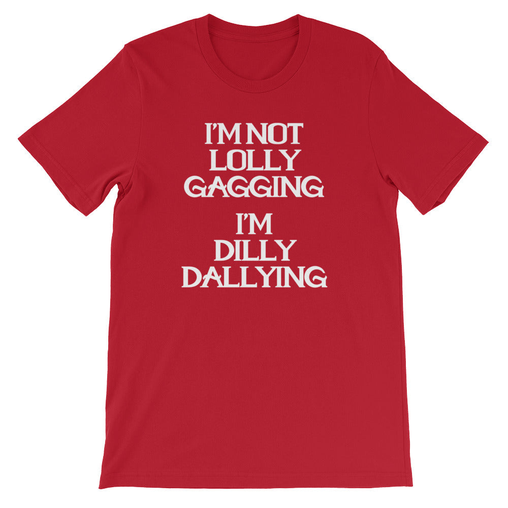 I'm Not Lolly Gagging, I'm Dilly Dallying T-Shirt (Unisex)