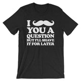 I Mustache You A Question But I'll Shave It For Later T-Shirt (Unisex)