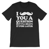 I Mustache You A Question But I'll Shave It For Later T-Shirt (Unisex)