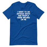 I Went To An Antique Show & People Were Bidding On Me T-Shirt (Unisex)