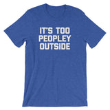 It's Too Peopley Outside T-Shirt (Unisex)