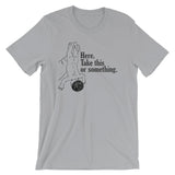 Here, Take This Or Something T-Shirt (Unisex)
