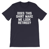 Does This Shirt Make Me Look Retired? T-Shirt (Unisex)