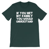 If You Met My Family You Would Understand T-Shirt (Unisex)
