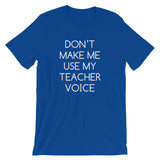 Don't Make Me Use My Teacher Voice T-Shirt (Unisex)
