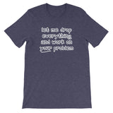 Let Me Drop Everything & Work On Your Problem T-Shirt (Unisex)