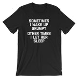 Sometimes I Wake Up Grumpy (Other Times I Let Her Sleep) T-Shirt (Unisex)