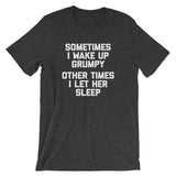 Sometimes I Wake Up Grumpy (Other Times I Let Her Sleep) T-Shirt (Unisex)