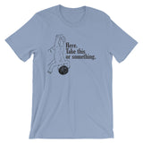 Here, Take This Or Something T-Shirt (Unisex)