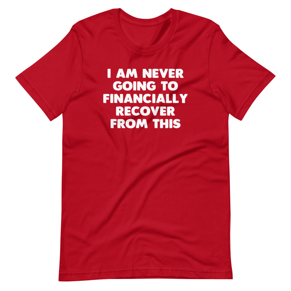 I Am Never Going To Financially Recover From This T-Shirt (Unisex)