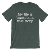 My Life Is Based On A True Story T-Shirt (Unisex)
