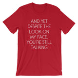 And Yet Despite The Look On My Face, You're Still Talking T-Shirt (Unisex)