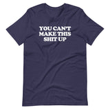 You Can't Make This Shit Up T-Shirt (Unisex)