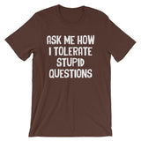 Ask Me How I Tolerate Stupid Questions T-Shirt (Unisex)