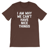 I Am Why We Can't Have Nice Things T-Shirt (Unisex)