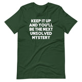 Keep It Up & You'll Be The Next Unsolved Mystery T-Shirt (Unisex)