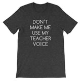 Don't Make Me Use My Teacher Voice T-Shirt (Unisex)