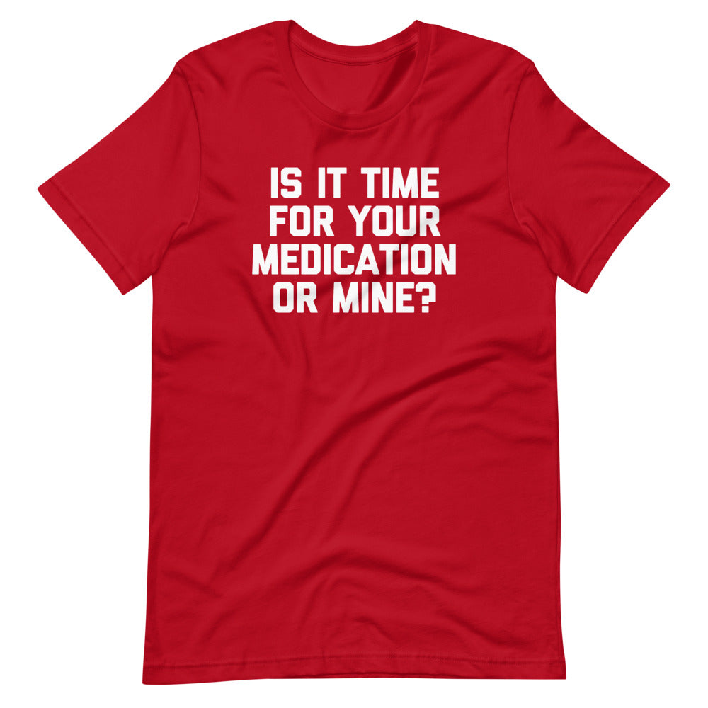 Is It Time For Your Medication Or Mine? T-Shirt (Unisex)