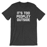 It's Too Peopley Outside T-Shirt (Unisex)