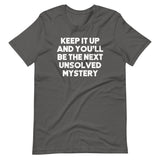 Keep It Up & You'll Be The Next Unsolved Mystery T-Shirt (Unisex)