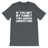 If You Met My Family You Would Understand T-Shirt (Unisex)