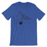 Here, Take This Or Something T-Shirt (Unisex)