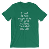 I Can't Be Held Responsible For What My Face Does When You Talk T-Shirt (Unisex)