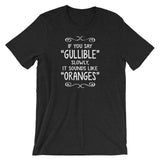 If You Say Gullible Slowly, It Sounds Like Oranges T-Shirt (Unisex)