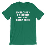 Exercise? I Thought You Said Extra Fries T-Shirt (Unisex)