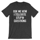 Ask Me How I Tolerate Stupid Questions T-Shirt (Unisex)