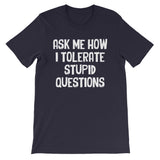 Ask Me How I Tolerate Stupid Questions T-Shirt (Unisex)