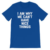 I Am Why We Can't Have Nice Things T-Shirt (Unisex)