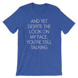 And Yet Despite The Look On My Face, You're Still Talking T-Shirt (Unisex)