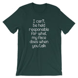 I Can't Be Held Responsible For What My Face Does When You Talk T-Shirt (Unisex)