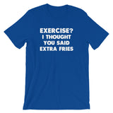 Exercise? I Thought You Said Extra Fries T-Shirt (Unisex)