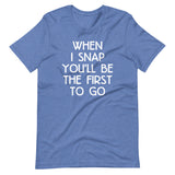 When I Snap You'll Be The First To Go T-Shirt (Unisex)