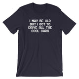 I May Be Old But I Got To Drive All The Cool Cars T-Shirt (Unisex)