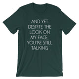 And Yet Despite The Look On My Face, You're Still Talking T-Shirt (Unisex)