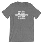 My Age Is Very Inappropriate For My Behavior T-Shirt (Unisex)