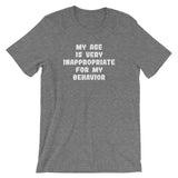 My Age Is Very Inappropriate For My Behavior T-Shirt (Unisex)