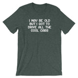 I May Be Old But I Got To Drive All The Cool Cars T-Shirt (Unisex)