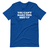 You Can't Make This Shit Up T-Shirt (Unisex)